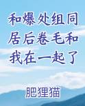 和爆处组同居后卷毛和我在一起了