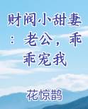 财阀小甜妻：老公，乖乖宠我在线阅读全文