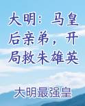 大明：马皇后亲弟，开局救朱雄英