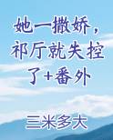 她一撒娇，祁厅就失控了+番外推荐小说
