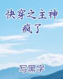 快穿之主神疯了在线阅读全文