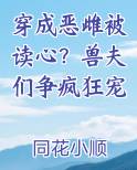 穿成恶雌被读心？兽夫们争疯狂宠