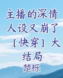 主播的深情人设又崩了［快穿］大结局