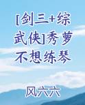[剑三+综武侠]秀萝不想练琴小说全文免费阅读