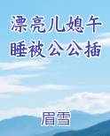 漂亮儿媳午睡被公公插完整版小说
