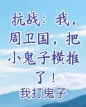 抗战：我，周卫国，把小鬼子横推了！